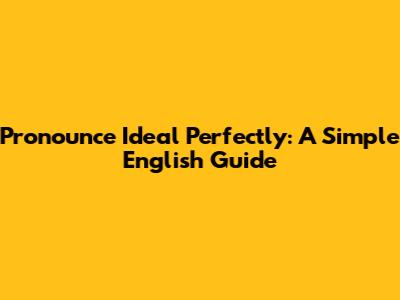 Pronounce 'Ideal' Perfectly: A Simple English Guide