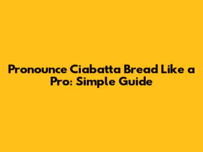 Pronounce Ciabatta Bread Like a Pro: Simple Guide