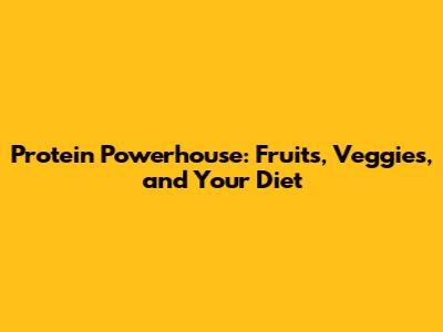 Protein Powerhouse: Fruits, Veggies, and Your Diet