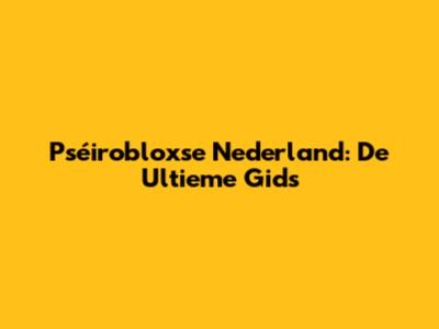 Pséirobloxse Nederland: De Ultieme Gids