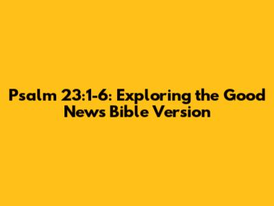 Psalm 23:1-6: Exploring the Good News Bible Version