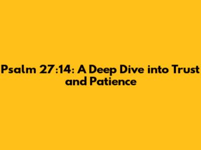 Psalm 27:14: A Deep Dive into Trust and Patience