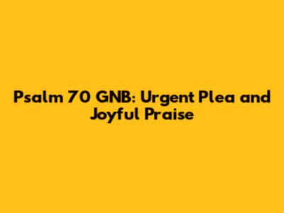 Psalm 70 GNB: Urgent Plea and Joyful Praise