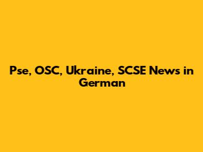 Pse, OSC, Ukraine, SCSE News in German