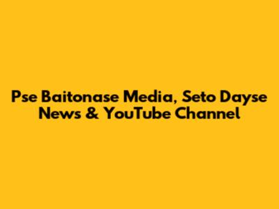 Pse Baitonase Media, Seto Dayse News & YouTube Channel