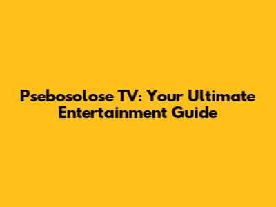 Psebosolose TV: Your Ultimate Entertainment Guide