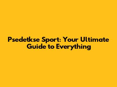 Psedetkse Sport: Your Ultimate Guide to Everything