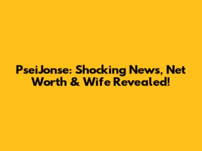 PseiJonse: Shocking News, Net Worth & Wife Revealed!