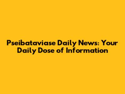 Pseibataviase Daily News: Your Daily Dose of Information