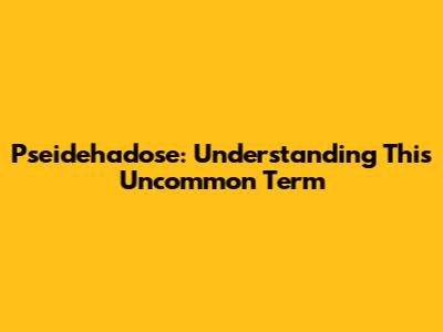 Pseidehadose: Understanding This Uncommon Term