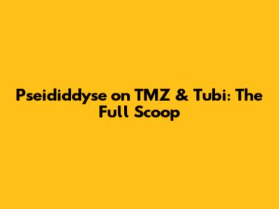Pseididdyse on TMZ & Tubi: The Full Scoop