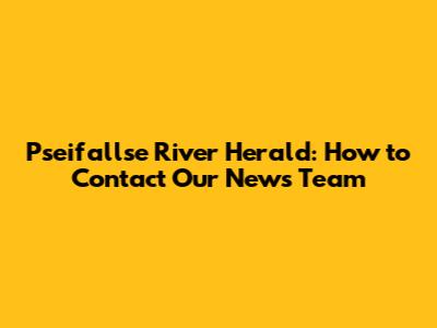 Pseifallse River Herald: How to Contact Our News Team