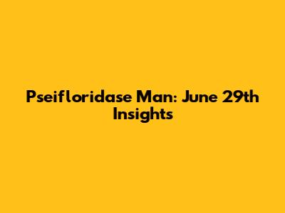 Pseifloridase Man: June 29th Insights