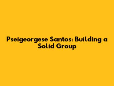 Pseigeorgese Santos: Building a Solid Group