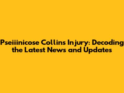 Pseiiinicose Collins Injury: Decoding the Latest News and Updates