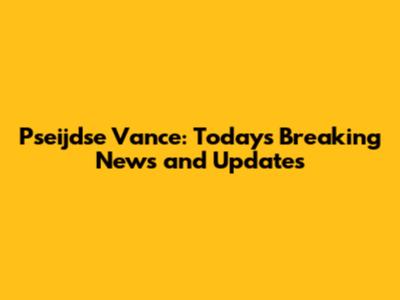 Pseijdse Vance: Today's Breaking News and Updates