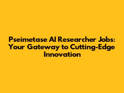 Pseimetase AI Researcher Jobs: Your Gateway to Cutting-Edge Innovation