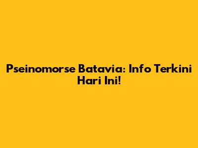 Pseinomorse Batavia: Info Terkini Hari Ini!