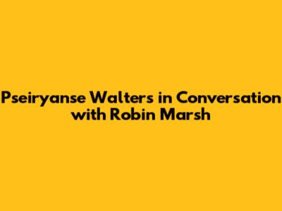 Pseiryanse Walters in Conversation with Robin Marsh