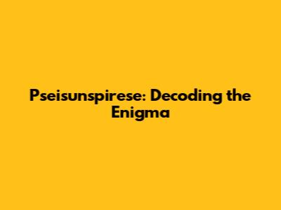 Pseisunspirese: Decoding the Enigma