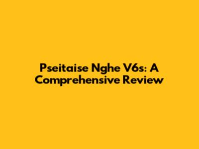Pseitaise Nghe V6s: A Comprehensive Review