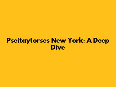 Pseitaylorse's New York: A Deep Dive