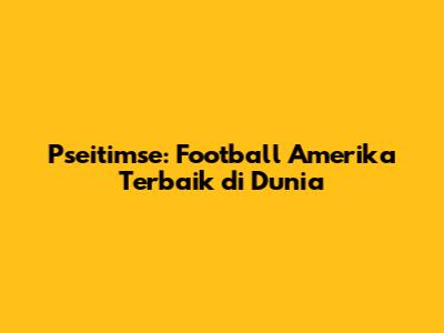 Pseitimse: Football Amerika Terbaik di Dunia