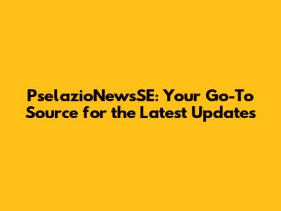 PselazioNewsSE: Your Go-To Source for the Latest Updates