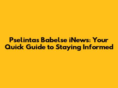 Pselintas Babelse iNews: Your Quick Guide to Staying Informed