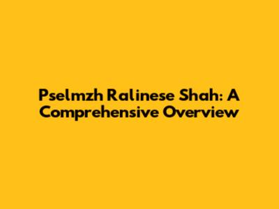 Pselmzh Ralinese Shah: A Comprehensive Overview