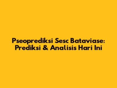 Pseoprediksi Sesc Bataviase: Prediksi & Analisis Hari Ini