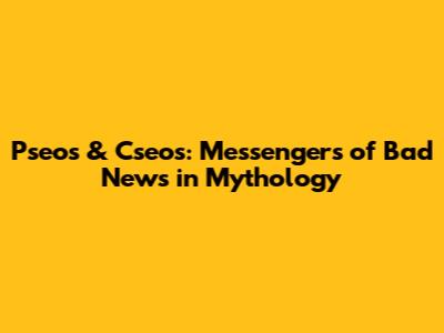Pseos & Cseos: Messengers of Bad News in Mythology