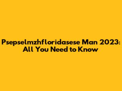 Psepselmzhfloridasese Man 2023: All You Need to Know
