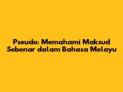 Pseudo: Memahami Maksud Sebenar dalam Bahasa Melayu