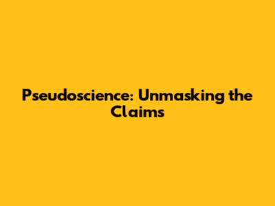 Pseudoscience: Unmasking the Claims