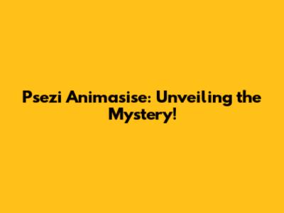 Psezi Animasise: Unveiling the Mystery!