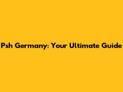 Psh Germany: Your Ultimate Guide