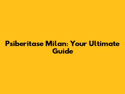 Psiberitase Milan: Your Ultimate Guide