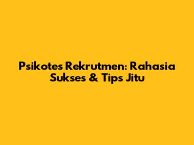 Psikotes Rekrutmen: Rahasia Sukses & Tips Jitu