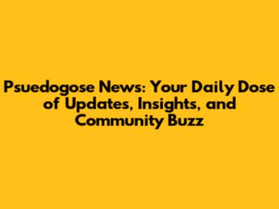 Psuedogose News: Your Daily Dose of Updates, Insights, and Community Buzz