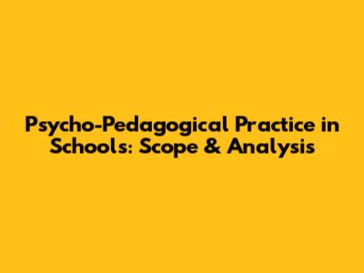 Psycho-Pedagogical Practice in Schools: Scope & Analysis