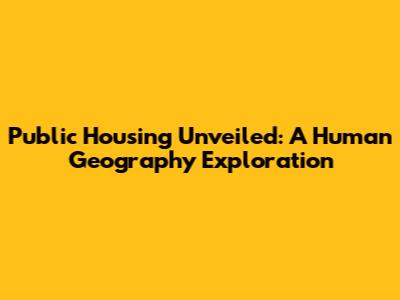 Public Housing Unveiled: A Human Geography Exploration