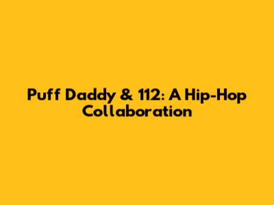 Puff Daddy & 112: A Hip-Hop Collaboration