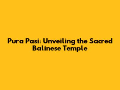 Pura Pasi: Unveiling the Sacred Balinese Temple