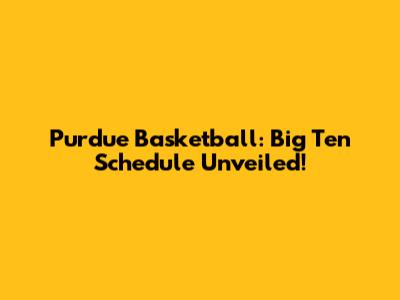 Purdue Basketball: Big Ten Schedule Unveiled!