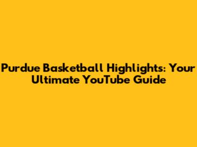 Purdue Basketball Highlights: Your Ultimate YouTube Guide