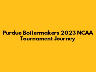 Purdue Boilermakers' 2023 NCAA Tournament Journey