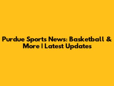 Purdue Sports News: Basketball & More | Latest Updates