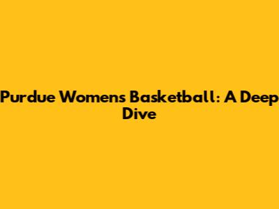 Purdue Women's Basketball: A Deep Dive