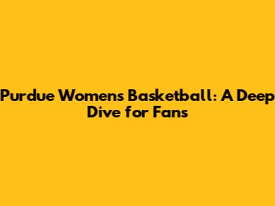 Purdue Women's Basketball: A Deep Dive for Fans